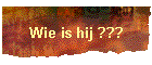 Wie is hij ???